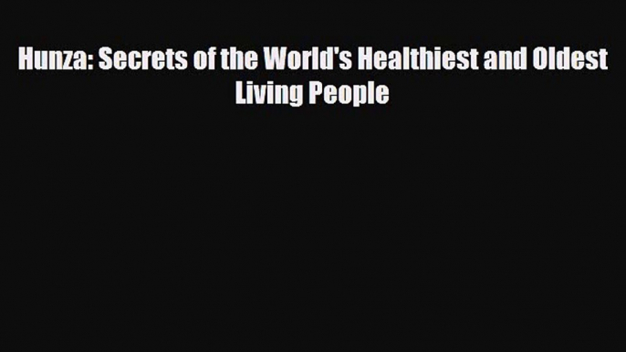 Read ‪Hunza: Secrets of the World's Healthiest and Oldest Living People‬ PDF Free