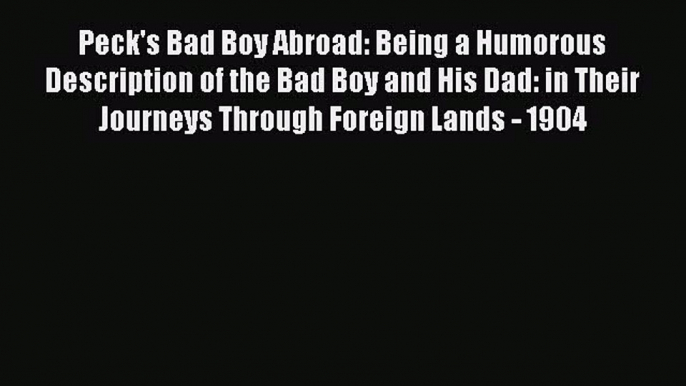 Download Peck's Bad Boy Abroad: Being a Humorous Description of the Bad Boy and His Dad: in