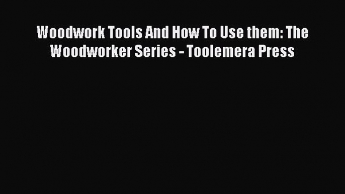 PDF Woodwork Tools And How To Use them: The  Woodworker Series - Toolemera Press  EBook