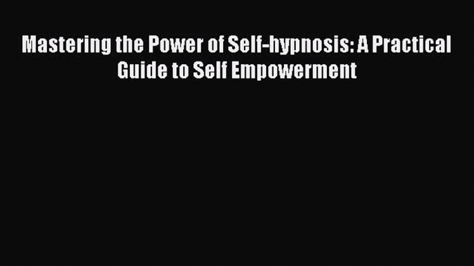 [PDF] Mastering the Power of Self-hypnosis: A Practical Guide to Self Empowerment [Read] Online