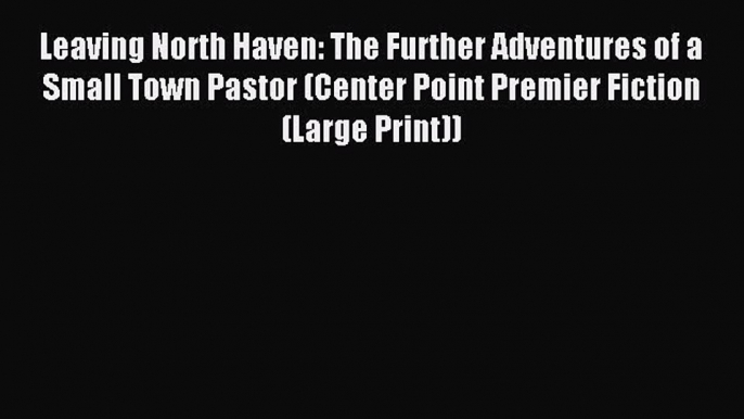 Read Leaving North Haven: The Further Adventures of a Small Town Pastor (Center Point Premier