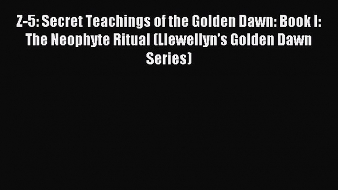 Read Z-5: Secret Teachings of the Golden Dawn: Book I: The Neophyte Ritual (Llewellyn's Golden