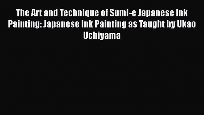 PDF The Art and Technique of Sumi-e Japanese Ink Painting: Japanese Ink Painting as Taught