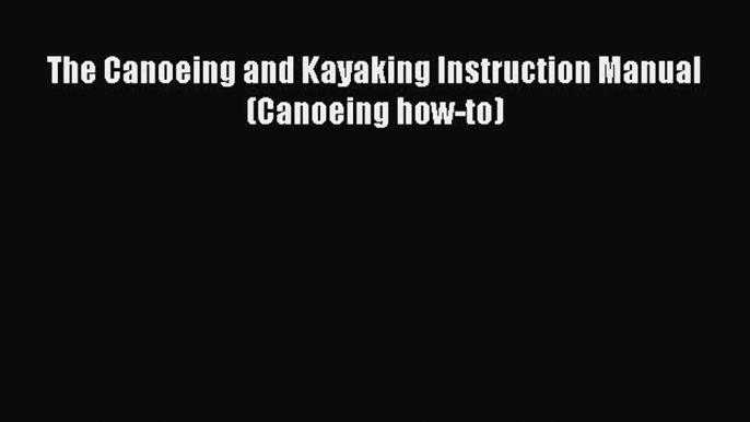 Read The Canoeing and Kayaking Instruction Manual (Canoeing how-to) Ebook Free