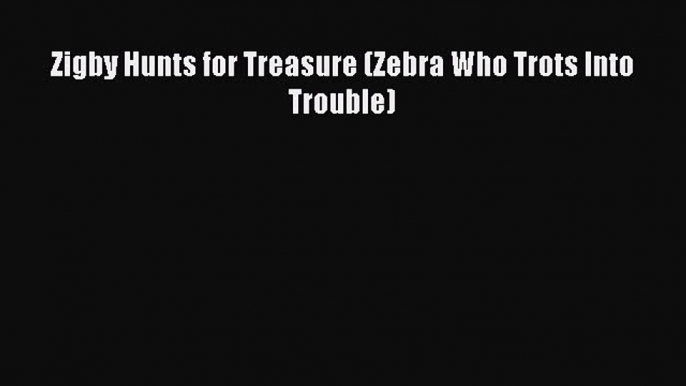 Read Zigby Hunts for Treasure (Zebra Who Trots Into Trouble) Ebook Free