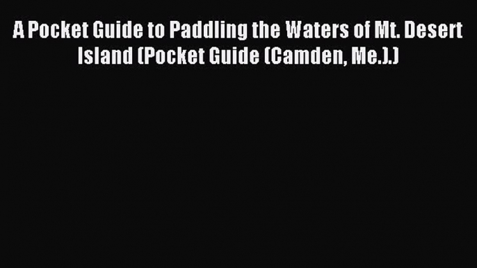 Read A Pocket Guide to Paddling the Waters of Mt. Desert Island (Pocket Guide (Camden Me.).)