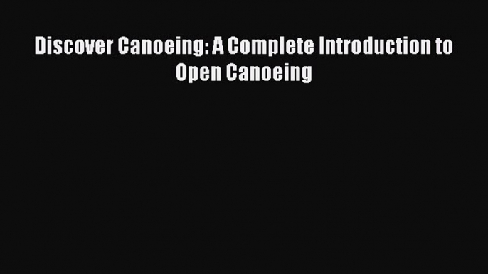 Download Discover Canoeing: A Complete Introduction to Open Canoeing Ebook Free