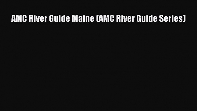 Download AMC River Guide Maine (AMC River Guide Series) Ebook Online