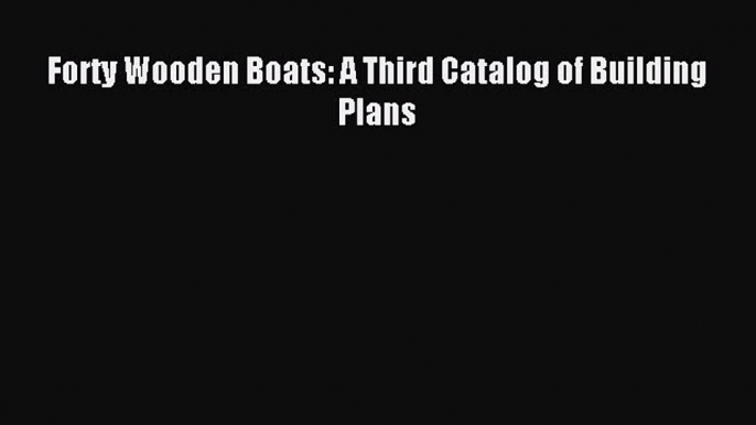 Read Forty Wooden Boats: A Third Catalog of Building Plans Ebook Free