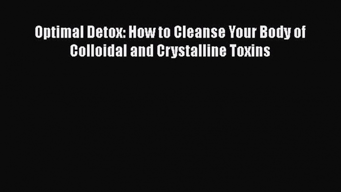 Read Optimal Detox: How to Cleanse Your Body of Colloidal and Crystalline Toxins Ebook Free