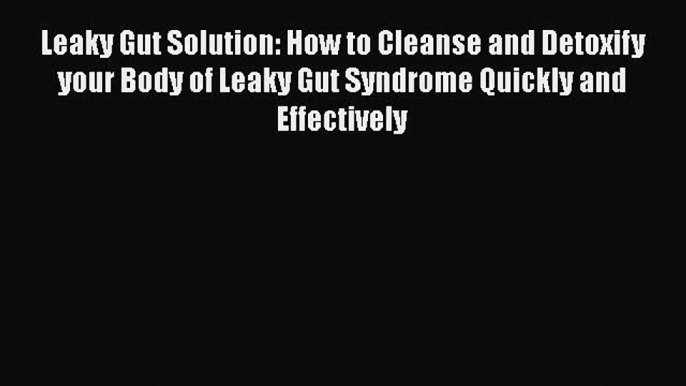 Read Leaky Gut Solution: How to Cleanse and Detoxify your Body of Leaky Gut Syndrome Quickly