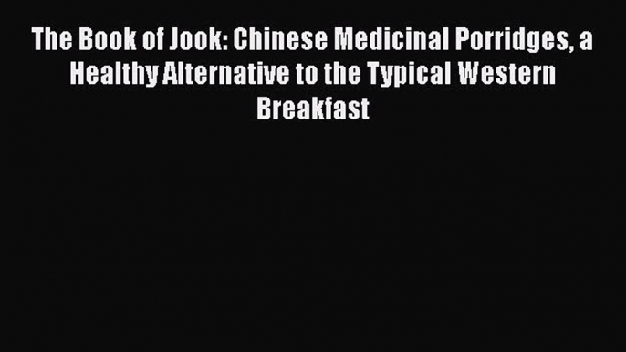 Read The Book of Jook: Chinese Medicinal Porridges a Healthy Alternative to the Typical Western