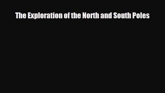 Read ‪The Exploration of the North and South Poles Ebook Free