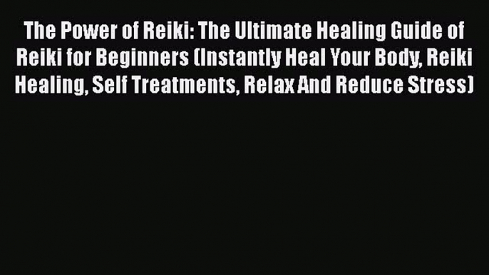 Read The Power of Reiki: The Ultimate Healing Guide of Reiki for Beginners (Instantly Heal