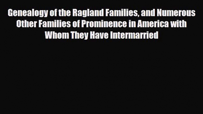 [PDF] Genealogy of the Ragland Families and Numerous Other Families of Prominence in America