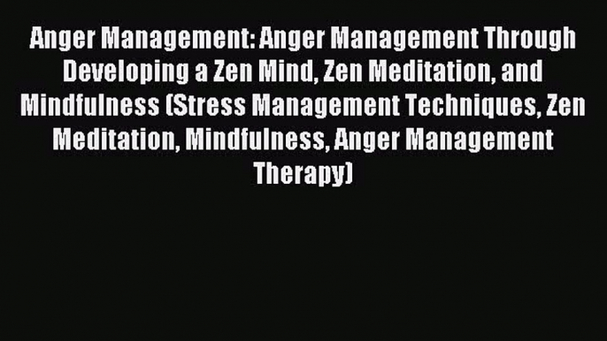 Read Anger Management: Anger Management Through Developing a Zen Mind Zen Meditation and Mindfulness