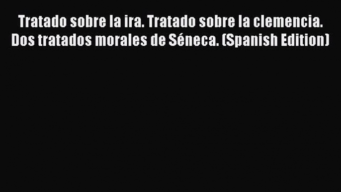 Read Tratado sobre la ira. Tratado sobre la clemencia. Dos tratados morales de Séneca. (Spanish