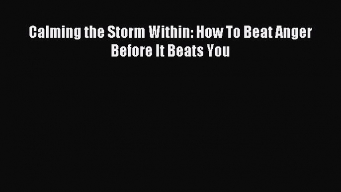 Read Calming the Storm Within: How To Beat Anger Before It Beats You Ebook Free