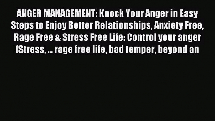 Read ANGER MANAGEMENT: Knock Your Anger in Easy Steps to Enjoy Better Relationships Anxiety