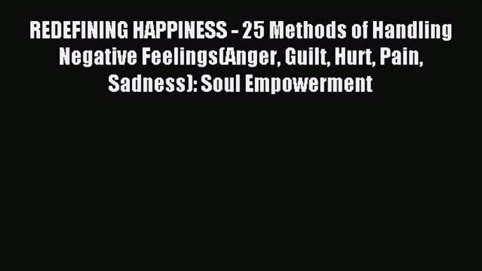 Read REDEFINING HAPPINESS - 25 Methods of Handling Negative Feelings(Anger Guilt Hurt Pain