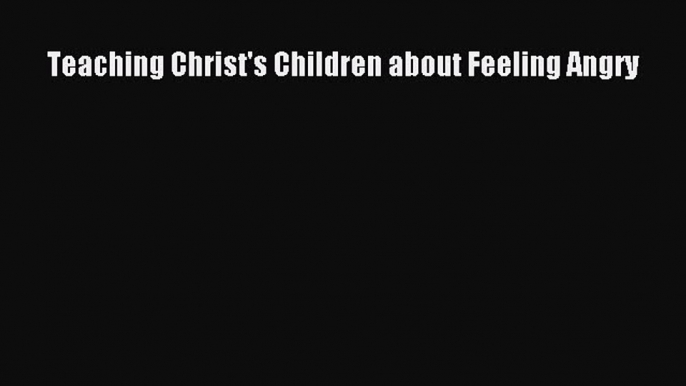 Download Teaching Christ's Children about Feeling Angry Ebook Online