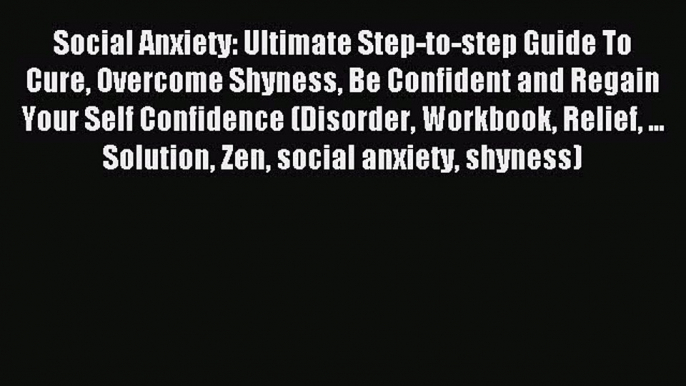 Read Social Anxiety: Ultimate Step-to-step Guide To Cure Overcome Shyness Be Confident and