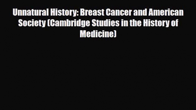 Read ‪Unnatural History: Breast Cancer and American Society (Cambridge Studies in the History