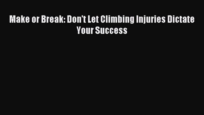 Read Make or Break: Don't Let Climbing Injuries Dictate Your Success Ebook Free