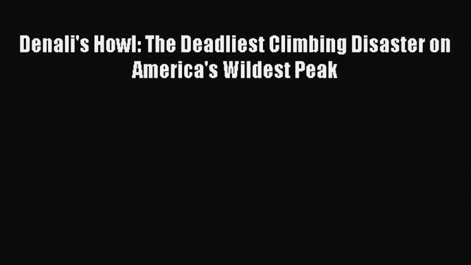 Read Denali's Howl: The Deadliest Climbing Disaster on America's Wildest Peak Ebook Free