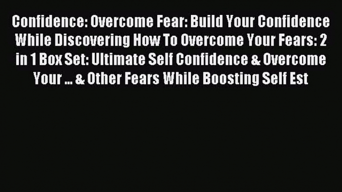 Read Confidence: Overcome Fear: Build Your Confidence While Discovering How To Overcome Your