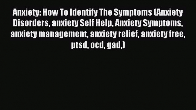 Download Anxiety: How To Identify The Symptoms (Anxiety Disorders anxiety Self Help Anxiety