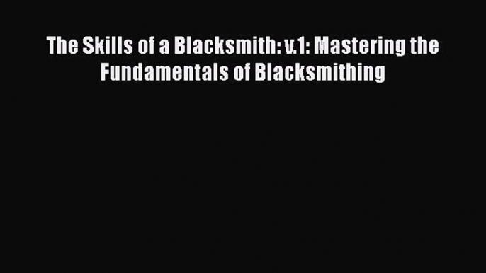 Download The Skills of a Blacksmith: v.1: Mastering the Fundamentals of Blacksmithing  Read