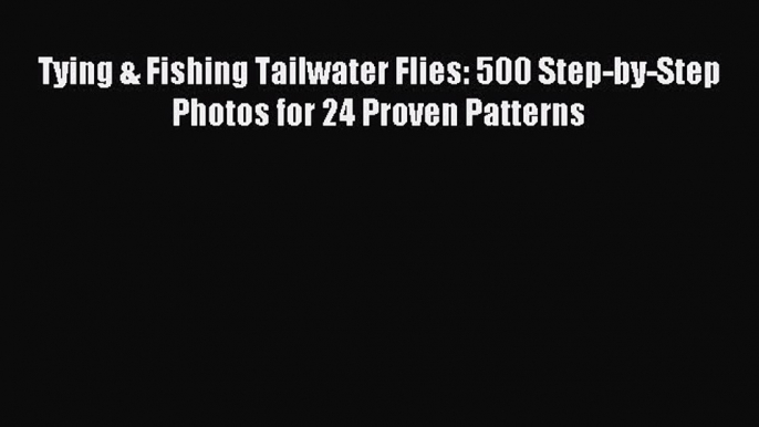 Read Tying & Fishing Tailwater Flies: 500 Step-by-Step Photos for 24 Proven Patterns Ebook