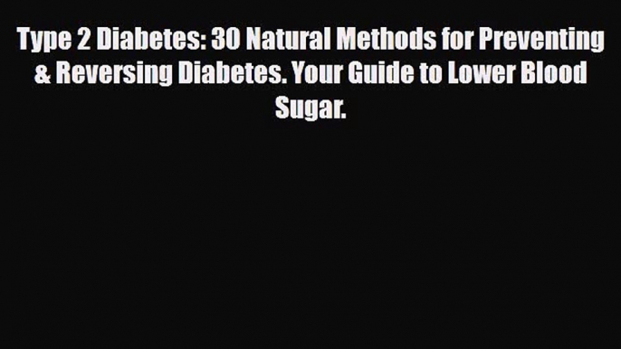 Read ‪Type 2 Diabetes: 30 Natural Methods for Preventing & Reversing Diabetes. Your Guide to