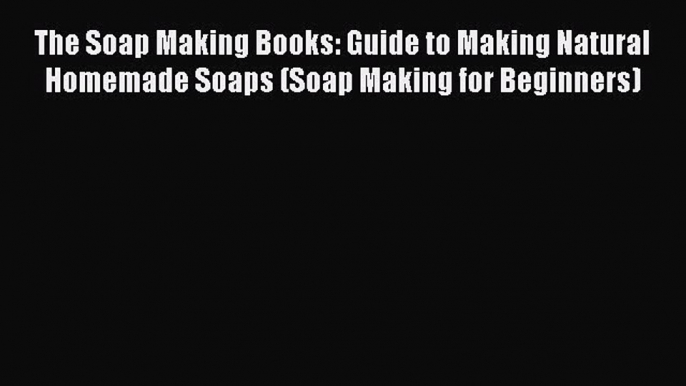 Read The Soap Making Books: Guide to Making Natural Homemade Soaps (Soap Making for Beginners)