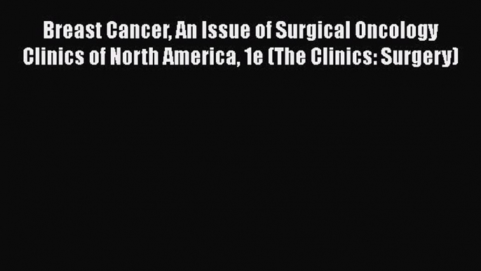 PDF Breast Cancer An Issue of Surgical Oncology Clinics of North America 1e (The Clinics: Surgery)