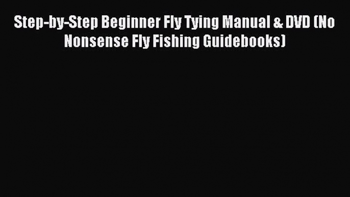 Download Step-by-Step Beginner Fly Tying Manual & DVD (No Nonsense Fly Fishing Guidebooks)