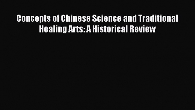 Read Concepts of Chinese Science and Traditional Healing Arts: A Historical Review Ebook Free