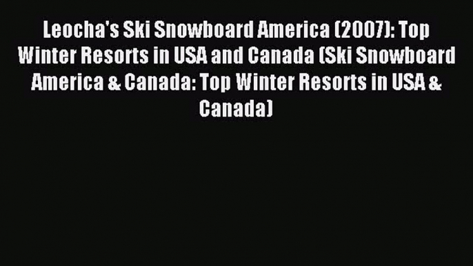 Read Leocha's Ski Snowboard America (2007): Top Winter Resorts in USA and Canada (Ski Snowboard