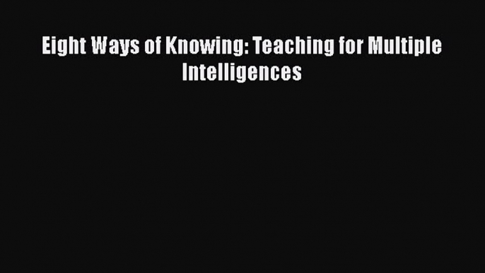 [PDF] Eight Ways of Knowing: Teaching for Multiple Intelligences [Download] Online