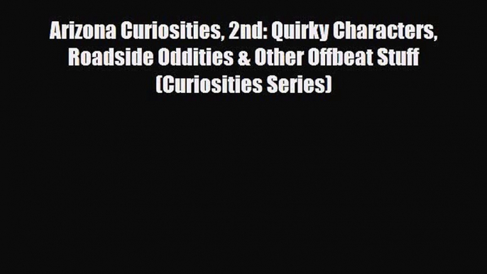 Read ‪Arizona Curiosities 2nd: Quirky Characters Roadside Oddities & Other Offbeat Stuff (Curiosities‬