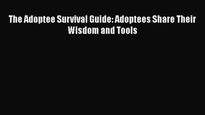 Download The Adoptee Survival Guide: Adoptees Share Their Wisdom and Tools  Read Online