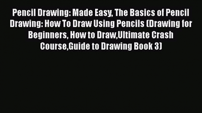 Download Pencil Drawing: Made Easy The Basics of Pencil Drawing: How To Draw Using Pencils