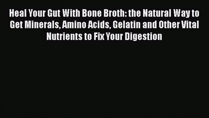 Read Heal Your Gut With Bone Broth: the Natural Way to Get Minerals Amino Acids Gelatin and