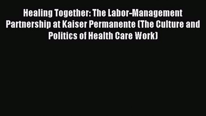 Read Healing Together: The Labor-Management Partnership at Kaiser Permanente (The Culture and