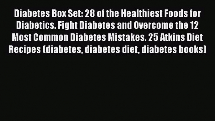 Read Diabetes Box Set: 28 of the Healthiest Foods for Diabetics. Fight Diabetes and Overcome