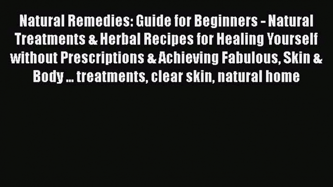 Read Natural Remedies: Guide for Beginners - Natural Treatments & Herbal Recipes for Healing