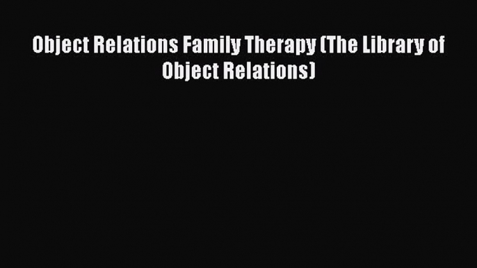 Download Object Relations Family Therapy (The Library of Object Relations)  EBook