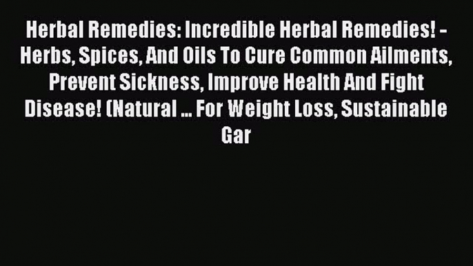 Download Herbal Remedies: Incredible Herbal Remedies! - Herbs Spices And Oils To Cure Common