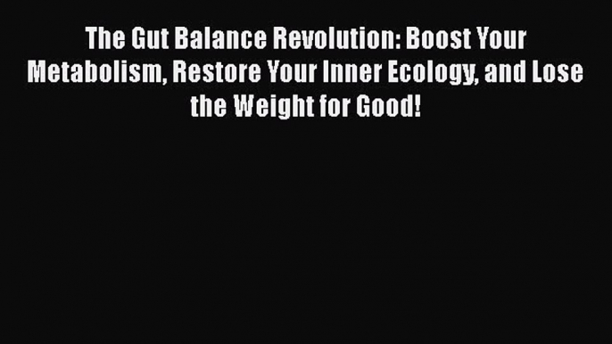 [PDF] The Gut Balance Revolution: Boost Your Metabolism Restore Your Inner Ecology and Lose